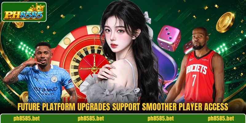 Future platform upgrades support smoother player access